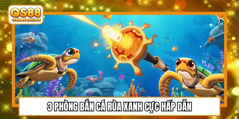 3 phòng bắn cá rùa xanh cực hấp dẫn