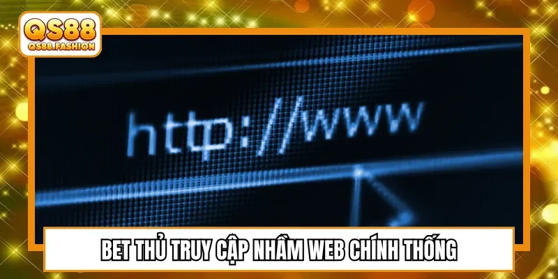 Bet thủ truy cập nhầm web chính thống