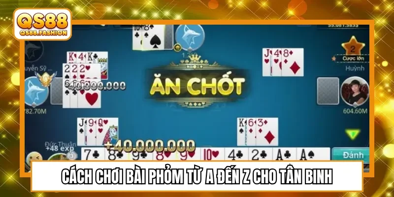 Cách chơi bài phỏm từ A đến Z cho tân binh