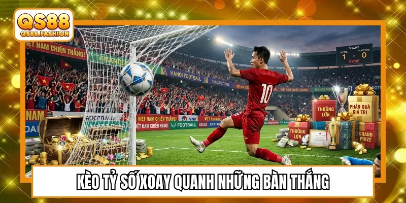 Kèo tỷ số xoay quanh lượng bàn thắng hợp lệ