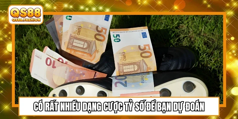 Vô cùng nhiều dạng cược tỷ số để bạn đoán định